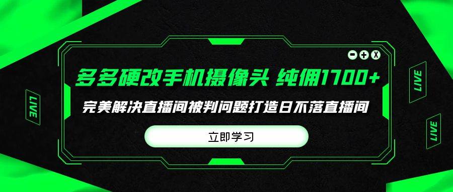 多多硬改手机摄像头，单场带货纯佣1700+完美解决直播间被判问题，打造日…网创吧-网创项目资源站-副业项目-创业项目-搞钱项目八海掘金网创吧