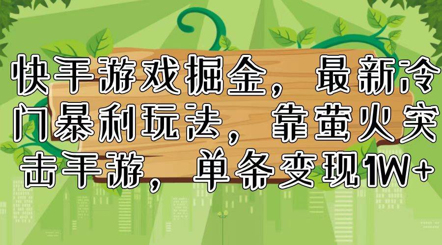 快手游戏掘金，最新冷门暴利玩法，靠萤火突击手游，单条变现1W+网创吧-网创项目资源站-副业项目-创业项目-搞钱项目八海掘金网创吧