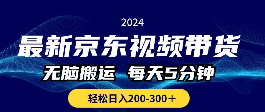 最新京东视频带货，无脑搬运，每天5分钟 ， 轻松日入200-300＋网创吧-网创项目资源站-副业项目-创业项目-搞钱项目八海掘金网创吧