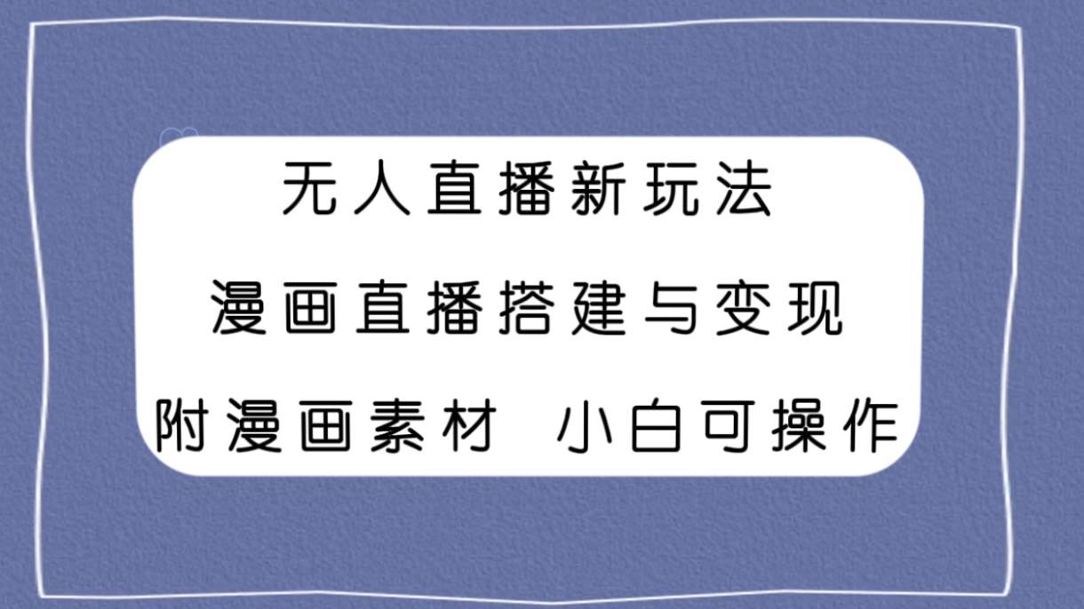 无人直播新玩法，漫画直播搭建与变现，附漫画素材小白也可操作网创吧-网创项目资源站-副业项目-创业项目-搞钱项目八海掘金网创吧