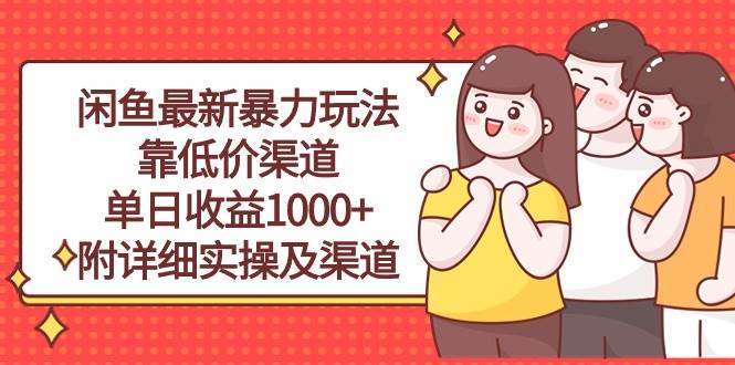 闲鱼最新暴力玩法，靠低价渠道单日收益1000+，附详细实操及渠道网创吧-网创项目资源站-副业项目-创业项目-搞钱项目八海掘金网创吧