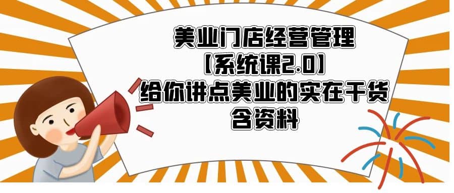 美业门店经营管理【系统课2.0】给你讲点美业的实在干货，含资料网创吧-网创项目资源站-副业项目-创业项目-搞钱项目八海掘金网创吧