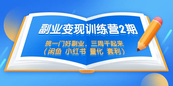 副业变现训练营2期，挑一门好副业，三周干起来（闲鱼 小红书 量化 套利）网创吧-网创项目资源站-副业项目-创业项目-搞钱项目八海掘金网创吧