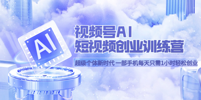 视频号AI短视频创业训练营 超级个体新时代 一部手机每天只需1小时轻松创业网创吧-网创项目资源站-副业项目-创业项目-搞钱项目八海掘金网创吧