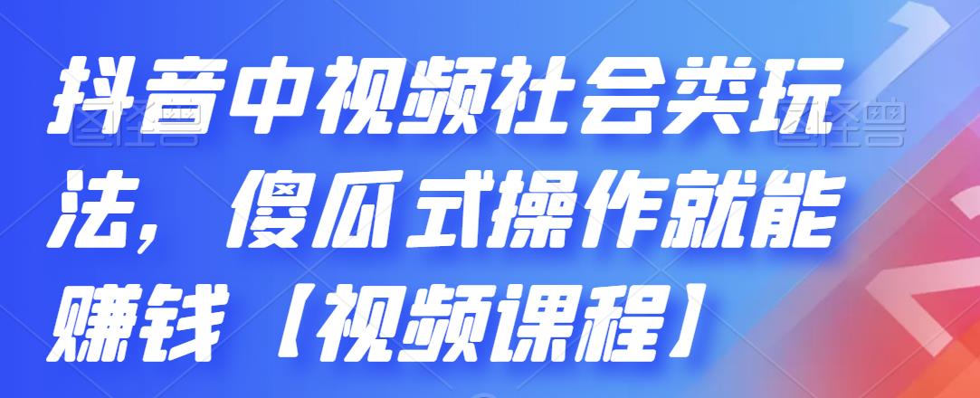 抖音中视频社会类玩法，傻瓜式操作就能赚钱【视频课程】网创吧-网创项目资源站-副业项目-创业项目-搞钱项目八海掘金网创吧