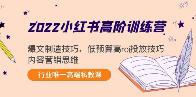 2022小红书高阶训练营：爆文制造技巧，低预算高roi投放技巧，内容营销思维网创吧-网创项目资源站-副业项目-创业项目-搞钱项目八海掘金网创吧