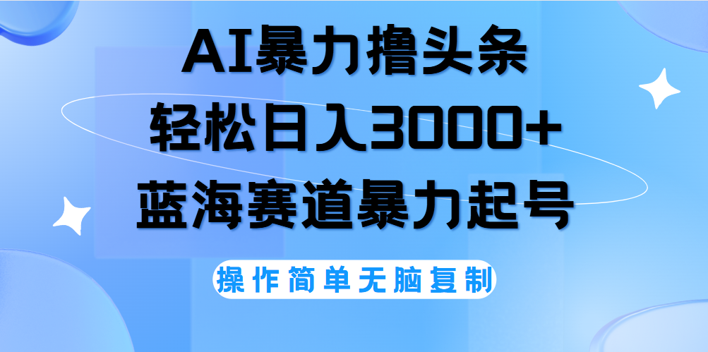 AI撸头条，轻松日入3000+无脑操作，当天起号，第二天见收益。网创吧-网创项目资源站-副业项目-创业项目-搞钱项目八海掘金网创吧