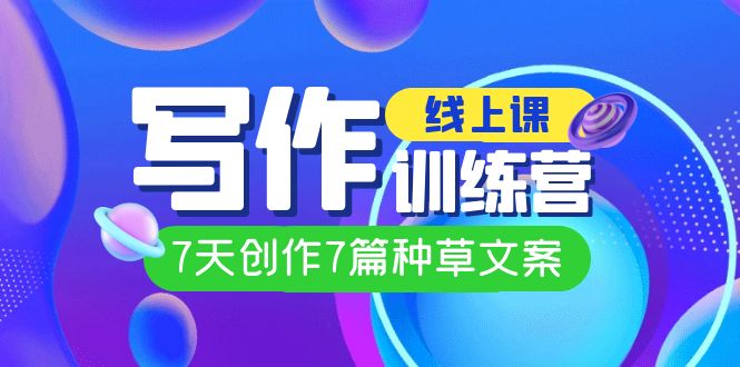 线上创作写作训练营，7天创作7篇种草文案（7节直播课）网创吧-网创项目资源站-副业项目-创业项目-搞钱项目八海掘金网创吧