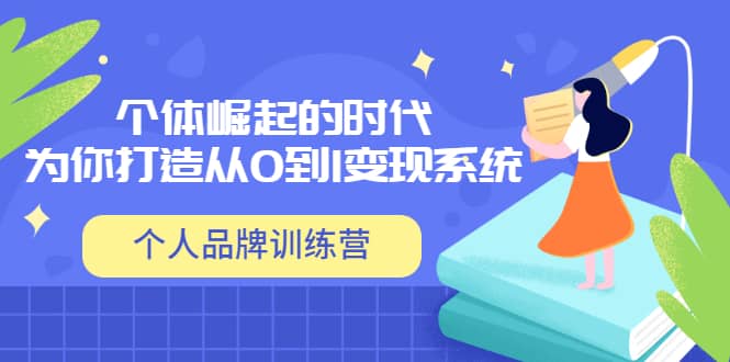 「个人品牌训练营」个体崛起的时代，为你打造从0到1变现系统（12节视频课）网创吧-网创项目资源站-副业项目-创业项目-搞钱项目八海掘金网创吧
