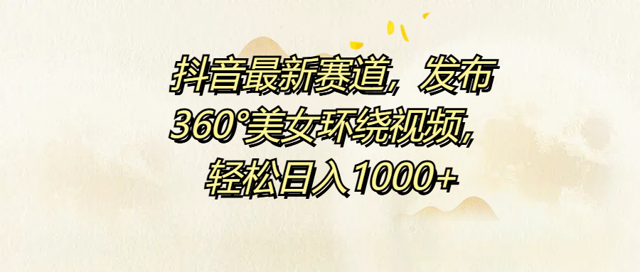 抖音最新赛道，发布360°美女环绕视频，轻松日入1000+网创吧-网创项目资源站-副业项目-创业项目-搞钱项目八海掘金网创吧