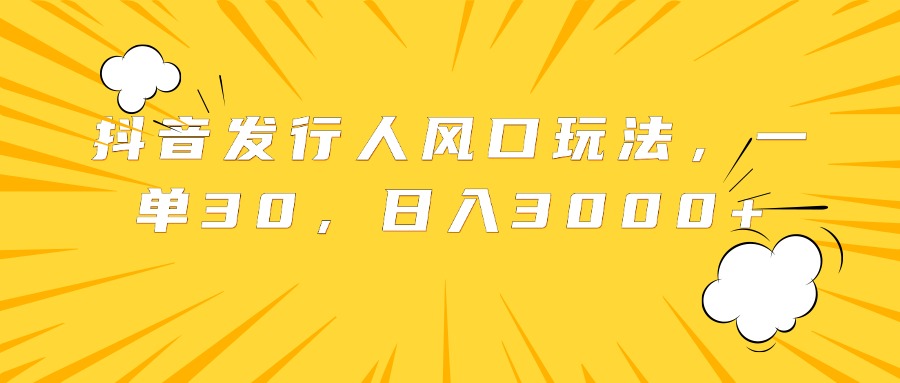 抖音发行人风口玩法，一单30，日入3000+网创吧-网创项目资源站-副业项目-创业项目-搞钱项目八海掘金网创吧