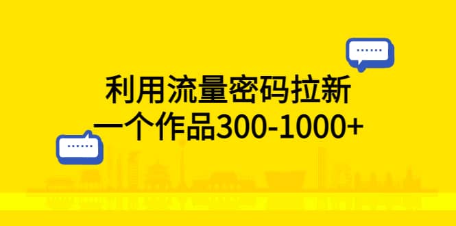 利用流量密码拉新，一个作品300-1000+网创吧-网创项目资源站-副业项目-创业项目-搞钱项目八海掘金网创吧