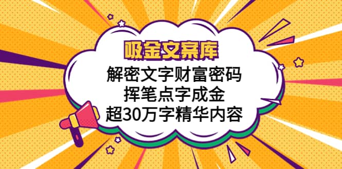 吸金文案库，解密文字财富密码，挥笔点字成金，超30万字精华内容网创吧-网创项目资源站-副业项目-创业项目-搞钱项目八海掘金网创吧