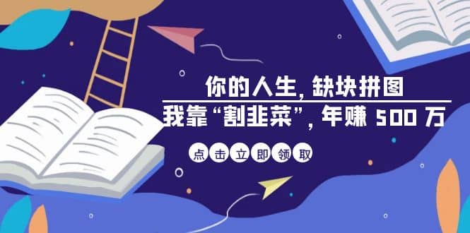 某高赞电子书《你的 人生，缺块 拼图——我靠“割韭菜”，年赚 500 万》网创吧-网创项目资源站-副业项目-创业项目-搞钱项目八海掘金网创吧