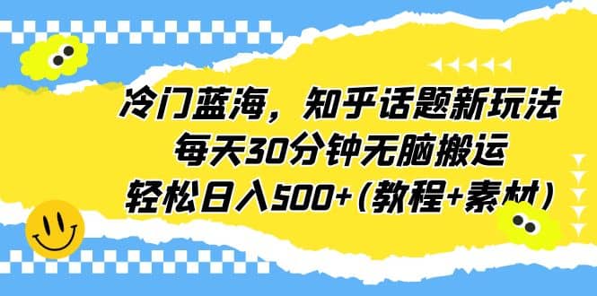 冷门蓝海，知乎话题新玩法，每天30分钟无脑搬运，轻松日入500+(教程+素材)网创吧-网创项目资源站-副业项目-创业项目-搞钱项目八海掘金网创吧