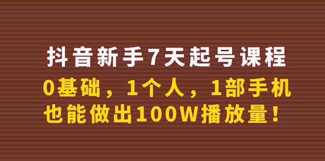 抖音新手7天起号课程：0基础，1个人，1部手机，也能做出100W播放量网创吧-网创项目资源站-副业项目-创业项目-搞钱项目八海掘金网创吧