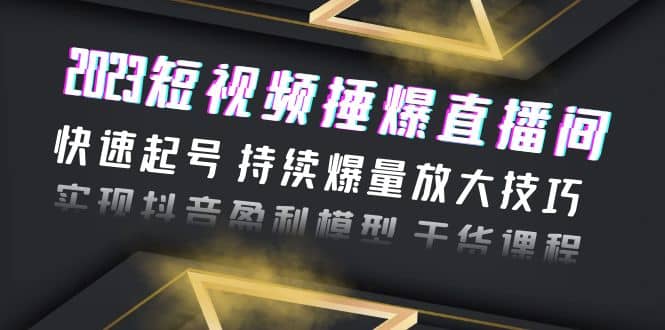 2023短视频捶爆直播间：快速起号 持续爆量放大技巧 实现抖音盈利模型 干货网创吧-网创项目资源站-副业项目-创业项目-搞钱项目八海掘金网创吧
