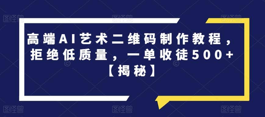 高端AI艺术二维码制作教程，拒绝低质量，一单收徒500+【揭秘】网创吧-网创项目资源站-副业项目-创业项目-搞钱项目八海掘金网创吧