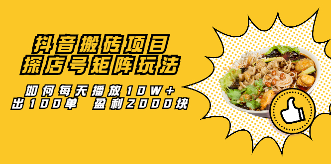 抖音搬砖项目：探店号矩阵玩法，如何每天播放10W+出100单 盈利2000块网创吧-网创项目资源站-副业项目-创业项目-搞钱项目八海掘金网创吧