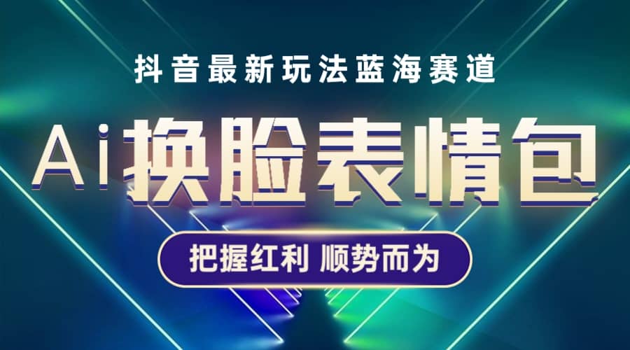 抖音AI换脸表情包小程序变现最新玩法，单条视频变现1万+普通人也能轻松玩转网创吧-网创项目资源站-副业项目-创业项目-搞钱项目八海掘金网创吧