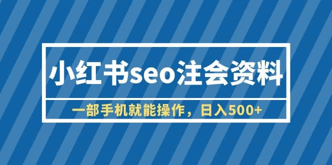 小红书seo注会资料，一部手机就能操作，日入500+（教程+资料）网创吧-网创项目资源站-副业项目-创业项目-搞钱项目八海掘金网创吧