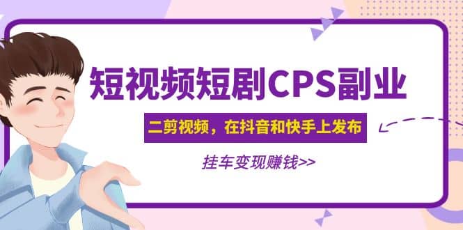 短视频短剧CPS副业项目：二剪视频在抖音和快手上发布，挂车变现网创吧-网创项目资源站-副业项目-创业项目-搞钱项目八海掘金网创吧