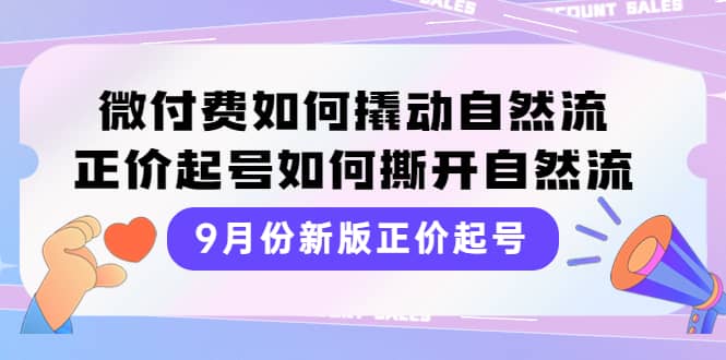 9月份新版正价起号，微付费如何撬动自然流，正价起号如何撕开自然流网创吧-网创项目资源站-副业项目-创业项目-搞钱项目八海掘金网创吧