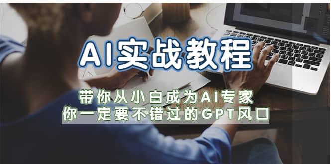 AI实战教程，带你从小白成为AI专家，你一定要不错过的G-P-T风口网创吧-网创项目资源站-副业项目-创业项目-搞钱项目八海掘金网创吧