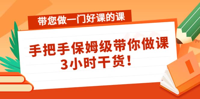 带您做一门好课的课：手把手保姆级带你做课，3小时干货网创吧-网创项目资源站-副业项目-创业项目-搞钱项目八海掘金网创吧