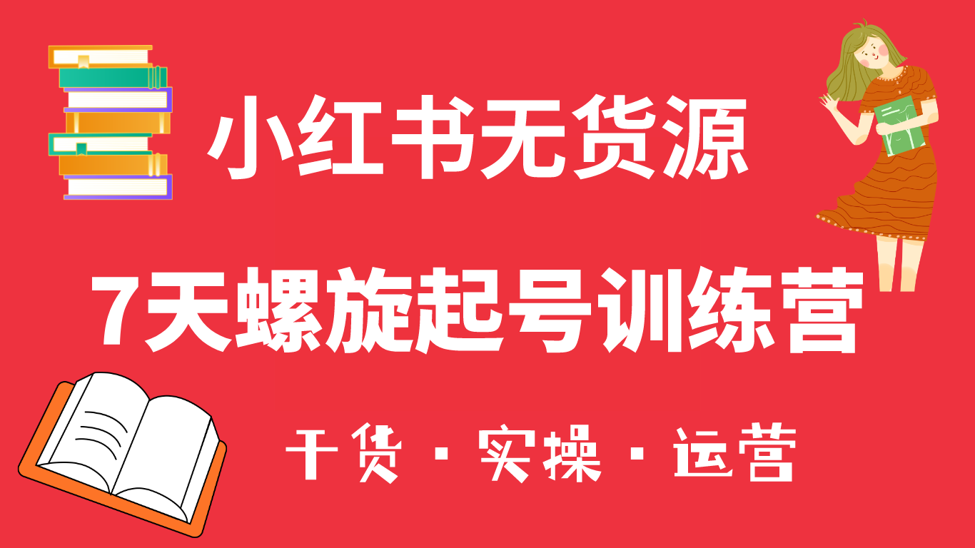 小红书7天螺旋起号训练营，小白也能轻松起店（干货+实操+运营）网创吧-网创项目资源站-副业项目-创业项目-搞钱项目八海掘金网创吧