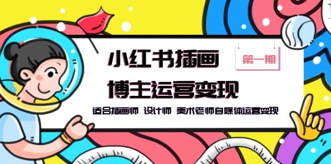 小红书插画博主运营变现-第1期，适合插画师 设计师 美术老师自媒体运营变现网创吧-网创项目资源站-副业项目-创业项目-搞钱项目八海掘金网创吧