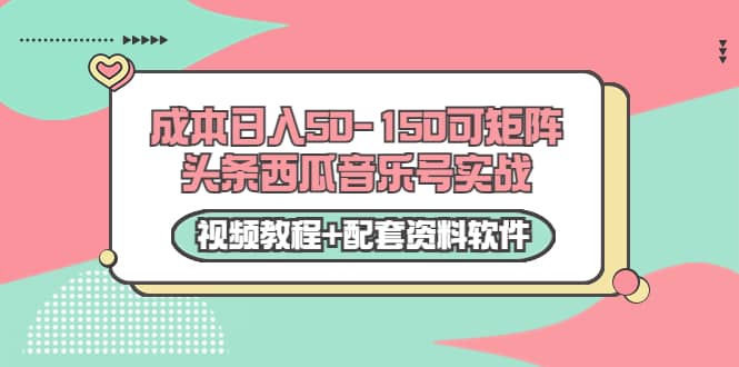 0成本日入50-150可矩阵头条西瓜音乐号实战（视频教程+配套资料软件）网创吧-网创项目资源站-副业项目-创业项目-搞钱项目八海掘金网创吧