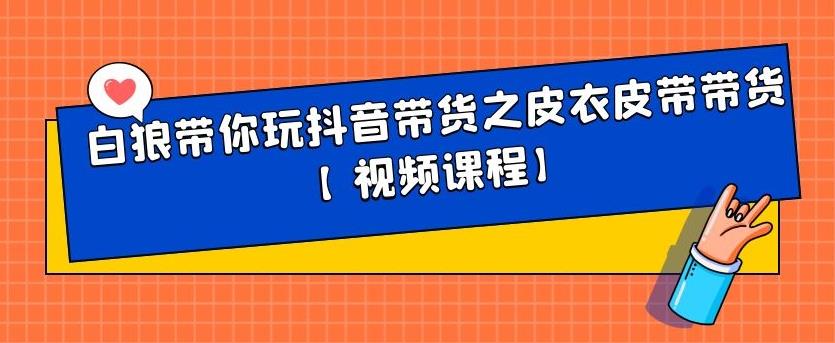 白狼带你玩抖音带货之皮衣皮带带货【视频课程】网创吧-网创项目资源站-副业项目-创业项目-搞钱项目八海掘金网创吧