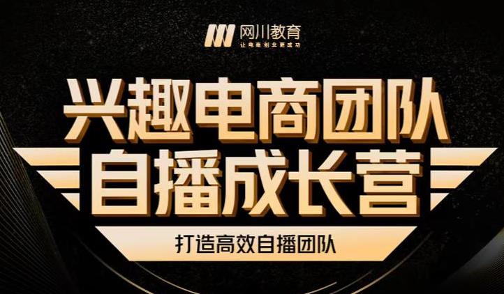 兴趣电商团队自播成长营，解密直播流量获取承接放大的核心密码网创吧-网创项目资源站-副业项目-创业项目-搞钱项目八海掘金网创吧