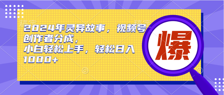 2024年灵异故事，视频号创作者分成，小白轻松上手，轻松日入1000+网创吧-网创项目资源站-副业项目-创业项目-搞钱项目八海掘金网创吧
