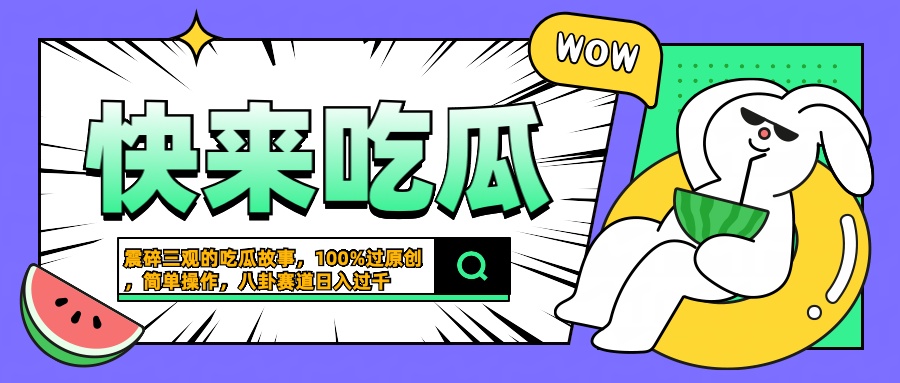 震碎三观的吃瓜故事，一键生成100%过原创，猎奇八卦赛道，简单操作日入过千网创吧-网创项目资源站-副业项目-创业项目-搞钱项目八海掘金网创吧