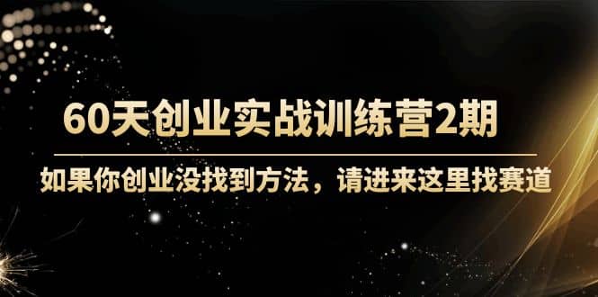 60天创业实战训练营2期：如果你创业没找到方法，进来这里找赛道-价值3000元网创吧-网创项目资源站-副业项目-创业项目-搞钱项目八海掘金网创吧