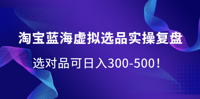 淘宝蓝海虚拟选品实操复盘，选对品可日入300-500！网创吧-网创项目资源站-副业项目-创业项目-搞钱项目八海掘金网创吧