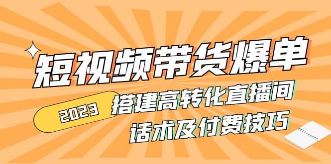 2023短视频带货爆单 搭建高转化直播间 话术及付费技巧(无水印)网创吧-网创项目资源站-副业项目-创业项目-搞钱项目八海掘金网创吧