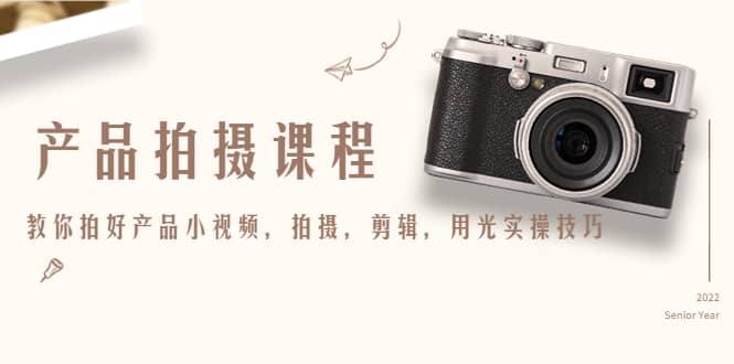 产品拍摄课程，教你拍好产品小视频，拍摄，剪辑，用光实操技巧网创吧-网创项目资源站-副业项目-创业项目-搞钱项目八海掘金网创吧