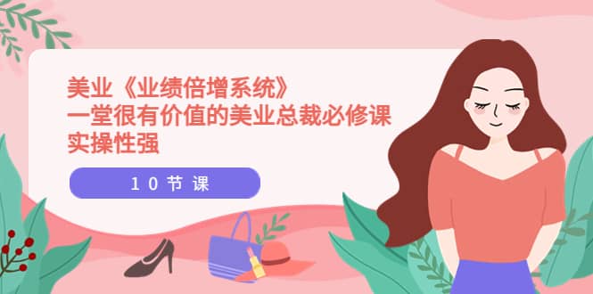 美业《业绩倍增系统》一堂很有价值的美业总裁必修课，实操性强（10节课）网创吧-网创项目资源站-副业项目-创业项目-搞钱项目八海掘金网创吧