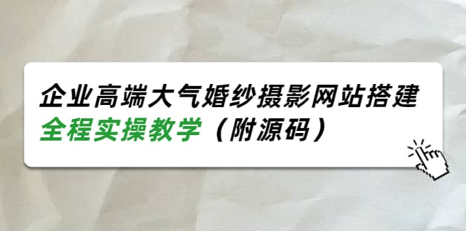 企业高端大气婚纱摄影网站搭建，全程实操教学（附源码）网创吧-网创项目资源站-副业项目-创业项目-搞钱项目八海掘金网创吧