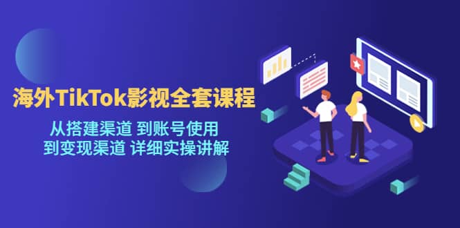 海外TikTok/影视全套课程，从搭建渠道 到账号使用 到变现渠道 详细实操讲解网创吧-网创项目资源站-副业项目-创业项目-搞钱项目八海掘金网创吧