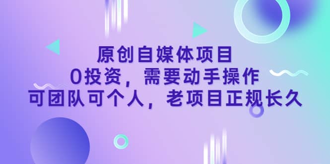 原创自媒体项目，0投资，需要动手操作，可团队可个人，老项目正规长久网创吧-网创项目资源站-副业项目-创业项目-搞钱项目八海掘金网创吧