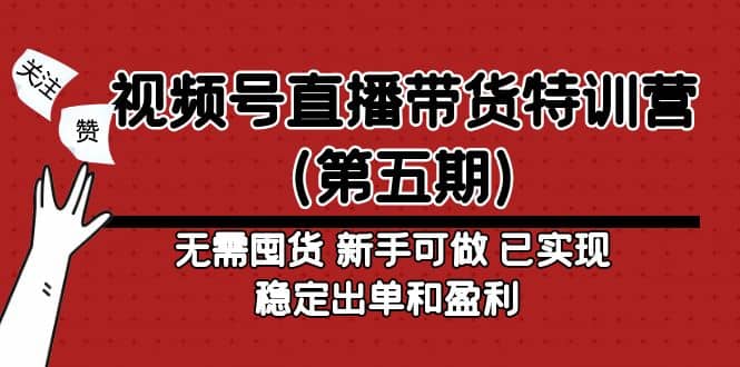 视频号直播带货特训营（第五期）无需囤货 新手可做 已实现稳定出单和盈利网创吧-网创项目资源站-副业项目-创业项目-搞钱项目八海掘金网创吧