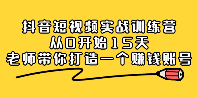抖音短视频实战训练营，从0开始15天老师带你打造一个赚钱账号网创吧-网创项目资源站-副业项目-创业项目-搞钱项目八海掘金网创吧