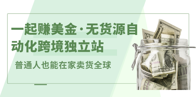 一起赚美金·无货源自动化跨境独立站，普通人业余时间也能在家卖货全球【无提供插件】网创吧-网创项目资源站-副业项目-创业项目-搞钱项目八海掘金网创吧