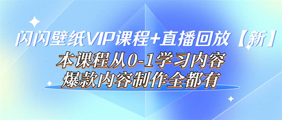 闪闪壁纸VIP课程+直播回放【新】本课程从0-1学习内容，爆款内容制作全都有网创吧-网创项目资源站-副业项目-创业项目-搞钱项目八海掘金网创吧