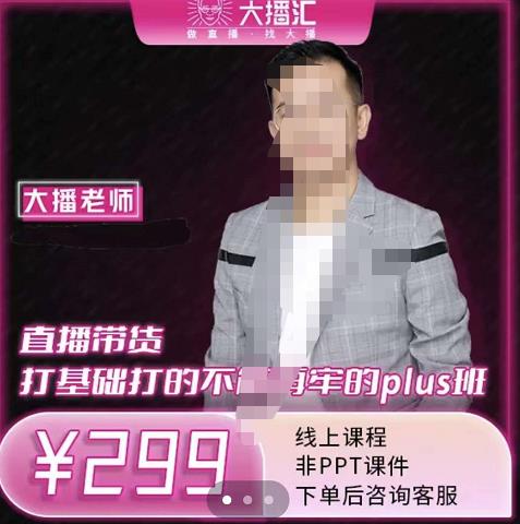 大播·直播带货打基础打得不能在牢的Plus课，深度解析抖音底层逻辑和体系化运营思路网创吧-网创项目资源站-副业项目-创业项目-搞钱项目八海掘金网创吧