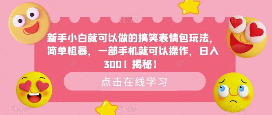 新手小白就可以做的搞笑表情包玩法，简单粗暴，一部手机就可以操作，日入300【揭秘】网创吧-网创项目资源站-副业项目-创业项目-搞钱项目八海掘金网创吧